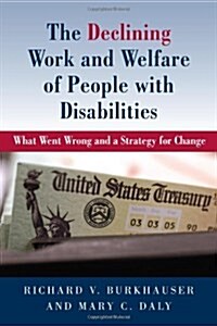 The Declining Work and Welfare of People with Disabilities: What Went Wrong and a Strategy for Change (Hardcover, New)