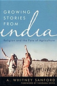 Growing Stories from India: Religion and the Fate of Agriculture (Hardcover)