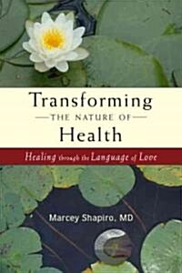 Transforming the Nature of Health: A Holistic Vision of Healing That Honors Our Connection to the Earth, Others, and Ourselves (Paperback)