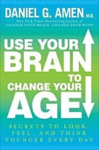 Use Your Brain to Change Your Age: Secrets to Look, Feel, and Think Younger Every Day (Hardcover)