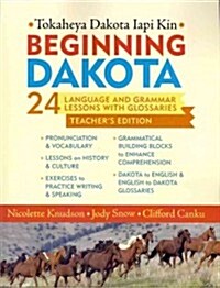 Beginning Dakota/Tokaheya Dakota Iapi Kin: Teachers Edition: 24 Language and Grammar Lessons with Glossaries (Paperback, Teachers Guide)