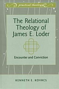 The Relational Theology of James E. Loder: Encounter and Conviction (Hardcover)