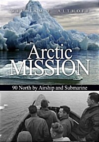 Arctic Mission: 90 North by Airship and Submarine (Hardcover)