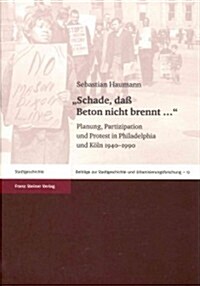 Schade, Dass Beton Nicht Brennt ...: Planung, Partizipation Und Protest in Philadelphia Und Koln 1940-1990 (Hardcover)