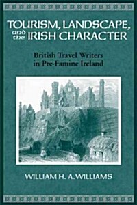 Tourism, Landscape, and the Irish Character: British Travel Writers in Pre-Famine Ireland (Paperback)