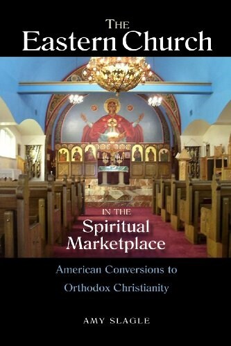The Eastern Church in the Spiritual Marketplace: American Conversions to Orthodox Christianity (Paperback)