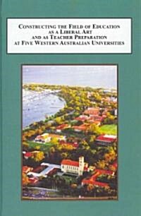 Constructing the Field of Education As a Liberal Art and As Teacher Preparation at Five Western Australian Universities (Hardcover)
