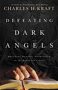 Defeating Dark Angels: Breaking Demonic Oppressions in the Believers Life (Paperback)