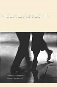 Primitive Modernities: Tango, Samba, and Nation (Hardcover)