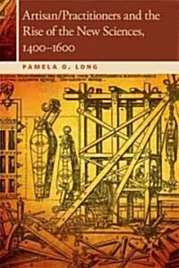 Artisan/Practitioners and the Rise of the New Sciences, 1400-1600 (Paperback)