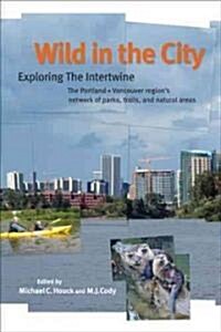 Wild in the City: Exploring the Intertwine: The Portland-Vancouver Regions Network of Parks, Trails, and Natural Areas (Paperback, 2)