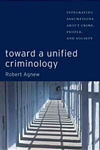 Toward a Unified Criminology: Integrating Assumptions about Crime, People and Society (Paperback)