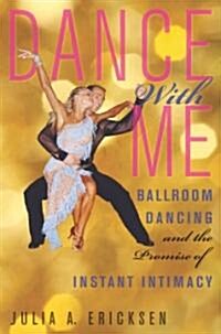 Dance with Me: Ballroom Dancing and the Promise of Instant Intimacy (Hardcover)