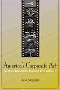 Americas Corporate Art: The Studio Authorship of Hollywood Motion Pictures (Hardcover)