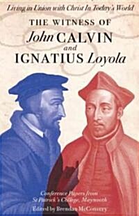 The Witness of John Calvin and Ignatius Loyola: Living in Union with Christ in Todays World (Paperback)