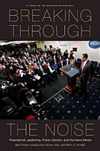 Breaking Through the Noise: Presidential Leadership, Public Opinion, and the News Media (Hardcover)