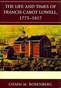 The Life and Times of Francis Cabot Lowell, 1775-1817 (Paperback)