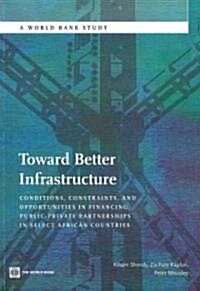 Toward Better Infrastructure: Conditions, Constraints, and Opportunities in Financing Public-Private Partnerships in Select African Countries (Paperback)