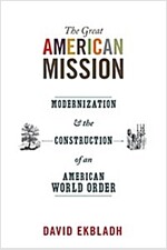 The Great American Mission: Modernization and the Construction of an American World Order (Paperback)