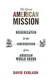The Great American Mission: Modernization and the Construction of an American World Order (Paperback)
