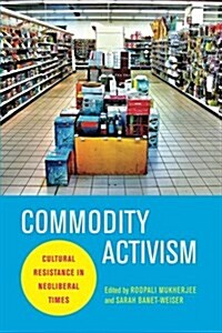 Commodity Activism: Cultural Resistance in Neoliberal Times (Paperback)