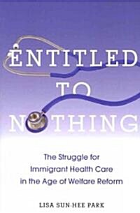 Entitled to Nothing: The Struggle for Immigrant Health Care in the Age of Welfare Reform (Paperback)