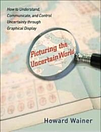 Picturing the Uncertain World: How to Understand, Communicate, and Control Uncertainty Through Graphical Display (Paperback)