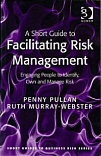 A Short Guide to Facilitating Risk Management : Engaging People to Identify, Own and Manage Risk (Paperback)