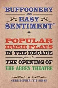 buffoonery and Easy Sentiment: Popular Irish Plays in the Decade Prior to the Opening of the Abbey Theatre (Paperback)