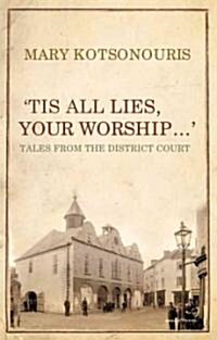 Tis All Lies, Your Worship: Tales from the District Court (Hardcover)