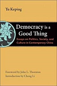 Democracy Is a Good Thing: Essays on Politics, Society, and Culture in Contemporary China (Paperback)