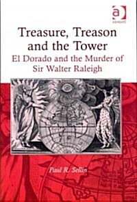 Treasure, Treason and the Tower : El Dorado and the Murder of Sir Walter Raleigh (Hardcover)