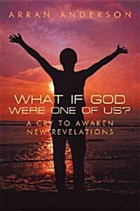 What If God Were One of Us?: A Cry to Awaken, New Revelations (Hardcover)