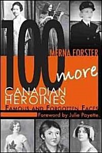 100 More Canadian Heroines: Famous and Forgotten Faces (Paperback)