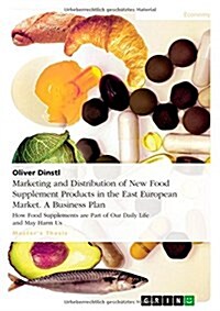 Marketing and Distribution of New Food Supplement Products in the East European Market. A Business Plan: How Food Supplements are Part of Our Daily Li (Paperback)