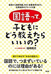 國語って、子どもにどう敎えたらいいの？  音讀から讀解問題、作文·讀書感想文まで、效果拔群のアドバイス集 (單行本(ソフトカバ-))