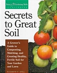 Secrets to Great Soil: A Growers Guide to Composting, Mulching, and Creating Healthy, Fertile Soil for Your Garden and Lawn (Paperback)