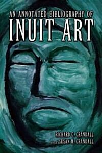 An Annotated Bibliography of Inuit Art (Paperback)