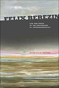 Felix Berezin: Life and Death of the MasterMind of Supermathematics (Hardcover)