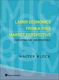 Labor Economics from a Free Market Perspective: Employing the Unemployable (Hardcover)