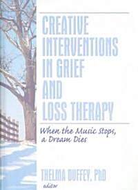 Creative Interventions in Grief and Loss Therapy: When the Music Stops, a Dream Dies (Hardcover)