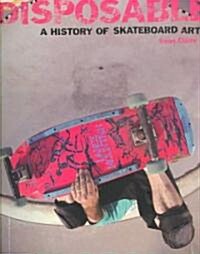 Disposable: A History of Skateboard Art (Paperback)