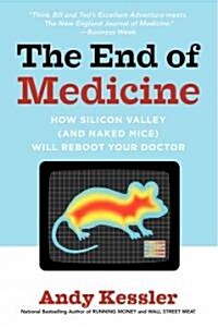 The End of Medicine: How Silicon Valley (and Naked Mice) Will Reboot Your Doctor (Paperback)