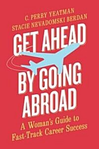 Get Ahead by Going Abroad: A Womans Guide to Fast-Track Career Success (Hardcover)