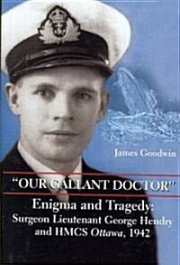 Our Gallant Doctor: Enigma and Tragedy: Surgeon-Lieutenant George Hendry and Hmcs Ottawa, 1942 (Hardcover)