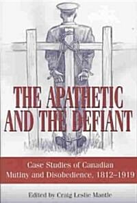 The Apathetic and the Defiant: Case Studies of Canadian Mutiny and Disobedience, 1812-1919 (Paperback)