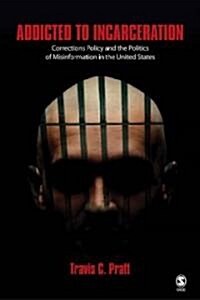 Addicted to Incarceration: Corrections Policy and the Politics of Misinformation in the United States (Paperback)