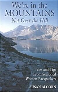 Were in the Mountains, Not Over the Hill: Tales and Tips from Seasoned Woman Backpackers (Paperback)