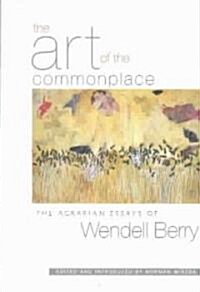 The Art of the Commonplace: The Agrarian Essays of Wendell Berry (Paperback)