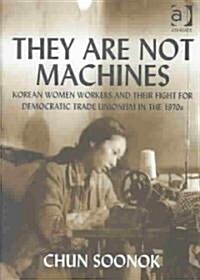 They are Not Machines : Korean Women Workers and Their Fight for Democratic Trade Unionism in the 1970s (Hardcover)